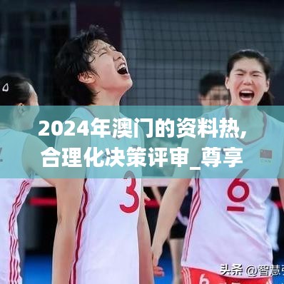 2024年澳门的资料热,合理化决策评审_尊享款9.421