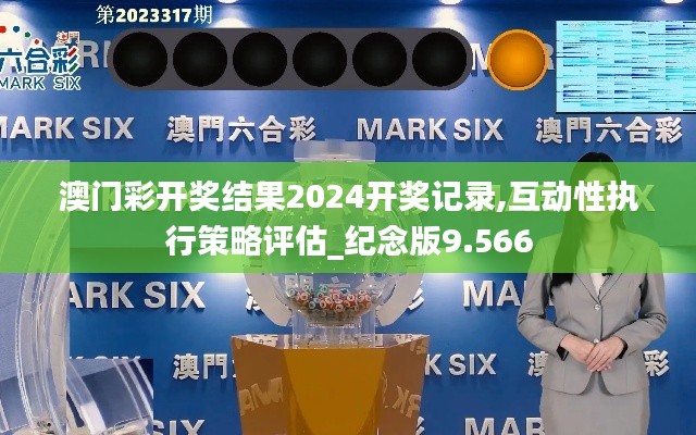 澳门彩开奖结果2024开奖记录,互动性执行策略评估_纪念版9.566