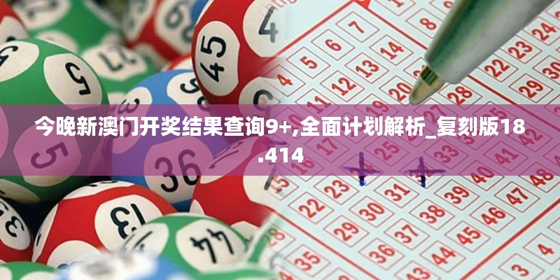 今晚新澳门开奖结果查询9+,全面计划解析_复刻版18.414