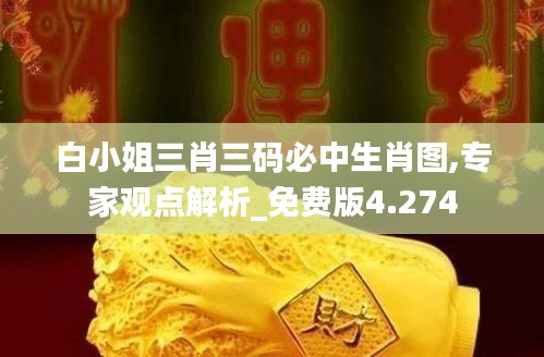 白小姐三肖三码必中生肖图,专家观点解析_免费版4.274