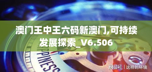 澳门王中王六码新澳门,可持续发展探索_V6.506