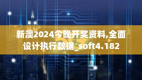 新澳2024今晚开奖资料,全面设计执行数据_soft4.182