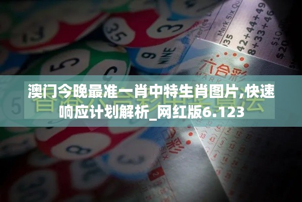 澳门今晚最准一肖中特生肖图片,快速响应计划解析_网红版6.123