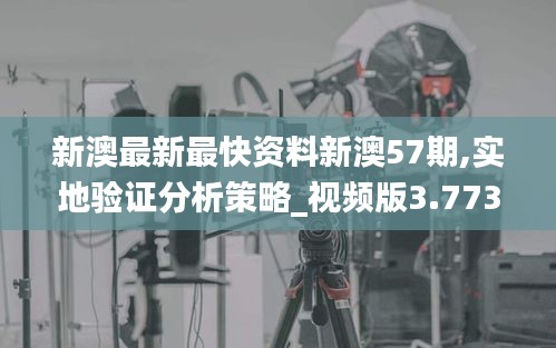 新澳最新最快资料新澳57期,实地验证分析策略_视频版3.773