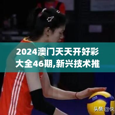 2024澳门天天开好彩大全46期,新兴技术推进策略_户外版18.431