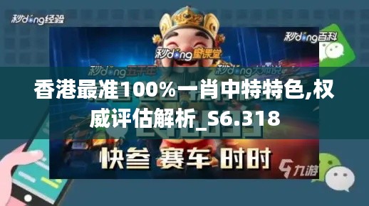 香港最准100%一肖中特特色,权威评估解析_S6.318