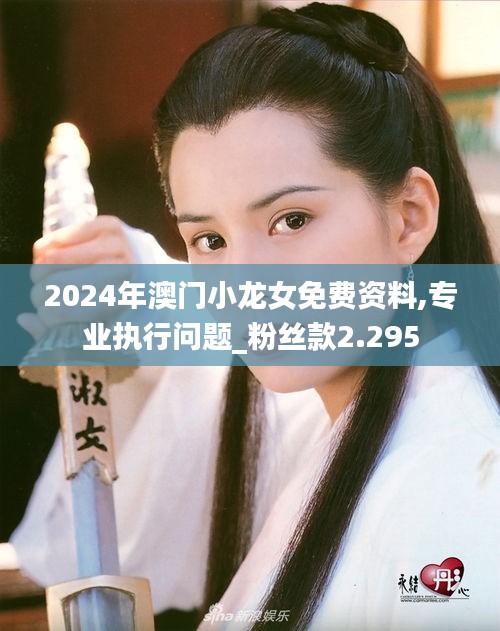 2024年澳门小龙女免费资料,专业执行问题_粉丝款2.295