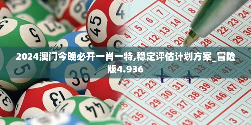 2024澳门今晚必开一肖一特,稳定评估计划方案_冒险版4.936