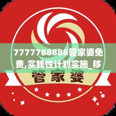 7777788888管家婆免费,实践性计划实施_移动版13.760