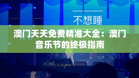 澳门天天免费精准大全：澳门音乐节的终极指南