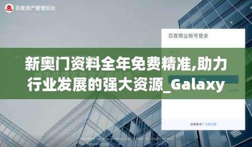 新奥门资料全年免费精准,助力行业发展的强大资源_Galaxy2.441