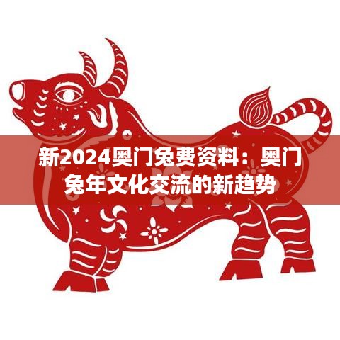 新2024奥门兔费资料：奥门兔年文化交流的新趋势