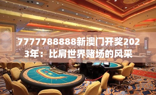 7777788888新澳门开奖2023年：比肩世界赌场的风采