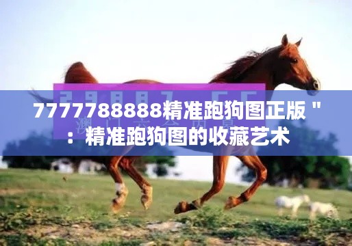 7777788888精准跑狗图正版＂：精准跑狗图的收藏艺术