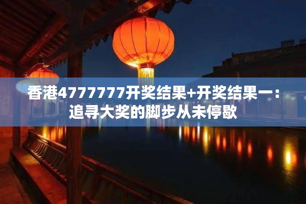 香港4777777开奖结果+开奖结果一：追寻大奖的脚步从未停歇