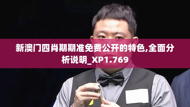 新澳门四肖期期准免费公开的特色,全面分析说明_XP1.769