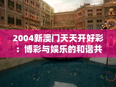 2004新澳门天天开好彩：博彩与娱乐的和谐共存