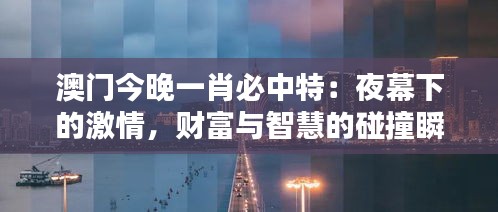 澳门今晚一肖必中特：夜幕下的激情，财富与智慧的碰撞瞬间