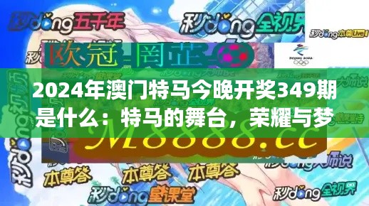 2024年澳门特马今晚开奖349期是什么：特马的舞台，荣耀与梦想的角逐