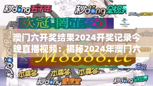 澳门六开奖结果2024开奖记录今晚直播视频：揭秘2024年澳门六最後期开奖的惊人瞬间