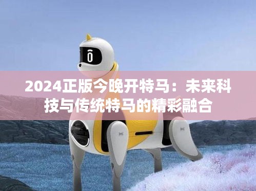 2024正版今晚开特马：未来科技与传统特马的精彩融合