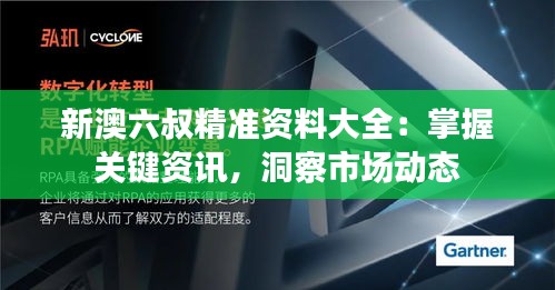 新澳六叔精准资料大全：掌握关键资讯，洞察市场动态