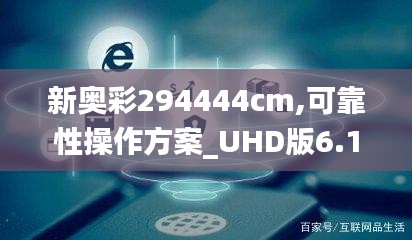 新奥彩294444cm,可靠性操作方案_UHD版6.178