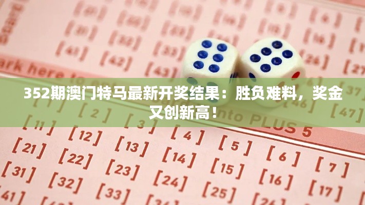 352期澳门特马最新开奖结果：胜负难料，奖金又创新高！