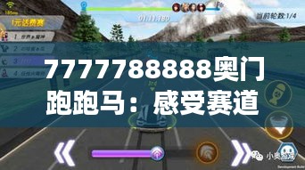 7777788888奥门跑跑马：感受赛道上的速度狂飙与心跳澎湃