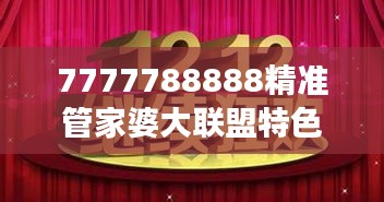 7777788888精准管家婆大联盟特色：提升效率与优化体验的行业典范