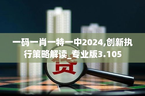 一码一肖一特一中2024,创新执行策略解读_专业版3.105