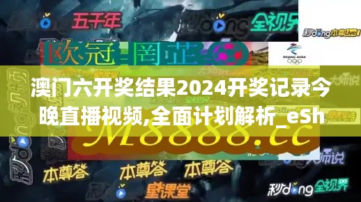 澳门六开奖结果2024开奖记录今晚直播视频,全面计划解析_eShop15.795