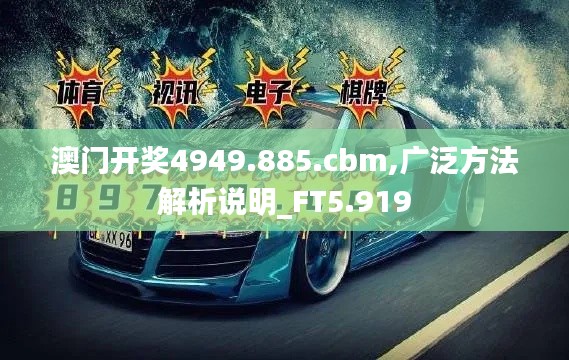 澳门开奖4949.885.cbm,广泛方法解析说明_FT5.919