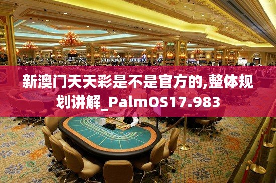 新澳门天天彩是不是官方的,整体规划讲解_PalmOS17.983