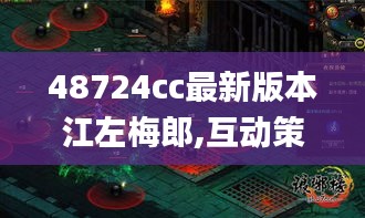 48724cc最新版本江左梅郎,互动策略解析_顶级版8.930