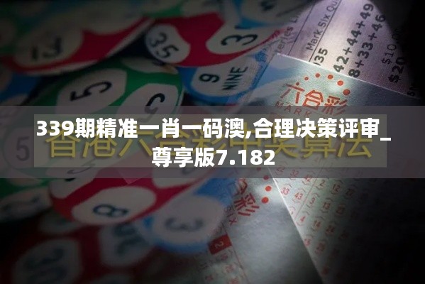 339期精准一肖一码澳,合理决策评审_尊享版7.182