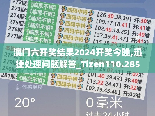 澳门六开奖结果2024开奖今晚,迅捷处理问题解答_Tizen110.285