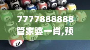 7777888888管家婆一肖,预测解答解释定义_进阶款3.292