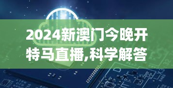 2024新澳门今晚开特马直播,科学解答解释定义_Executive110.865