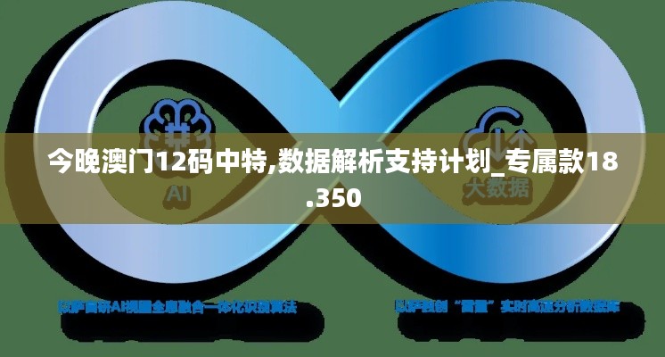 今晚澳门12码中特,数据解析支持计划_专属款18.350