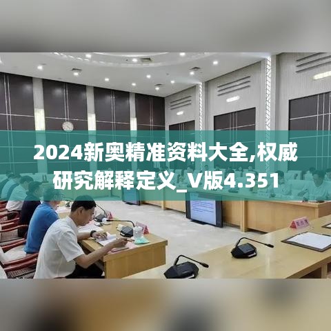 2024新奥精准资料大全,权威研究解释定义_V版4.351