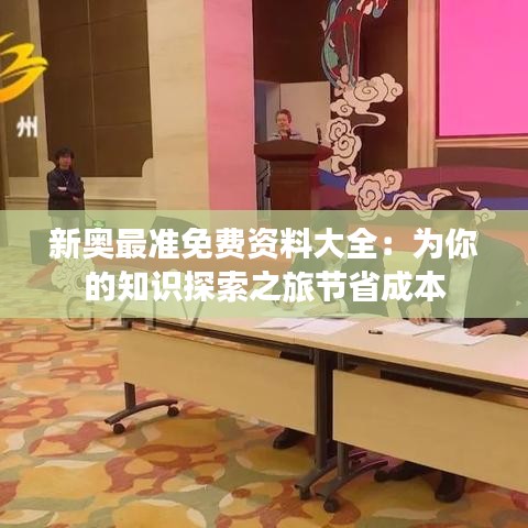 新奥最准免费资料大全：为你的知识探索之旅节省成本