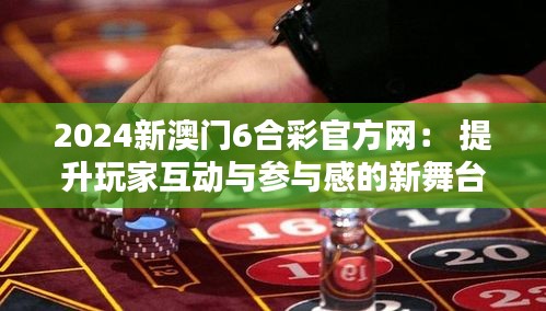 2024新澳门6合彩官方网： 提升玩家互动与参与感的新舞台