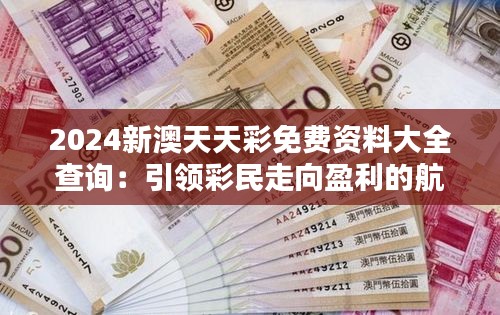 2024新澳天天彩免费资料大全查询：引领彩民走向盈利的航标