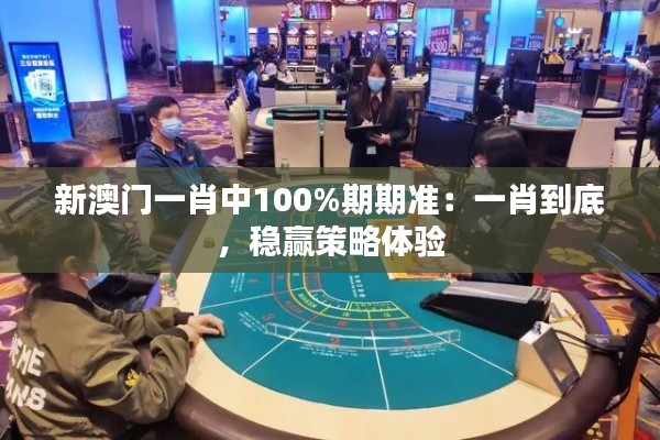 新澳门一肖中100%期期准：一肖到底，稳赢策略体验