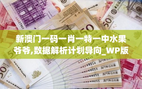 新澳门一码一肖一特一中水果爷爷,数据解析计划导向_WP版3.494