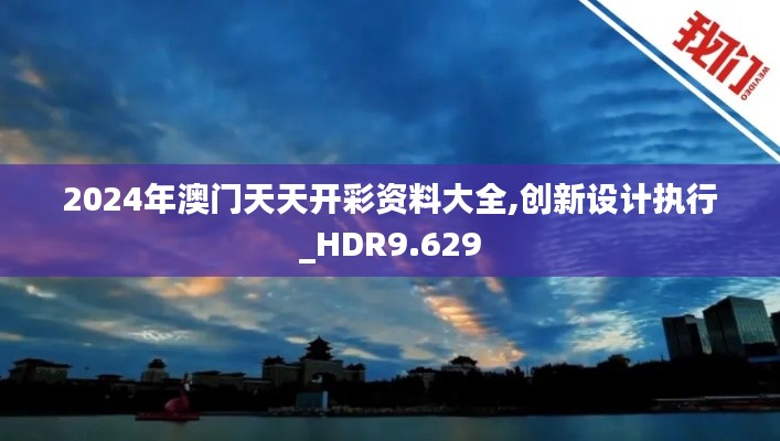 2024年澳门天天开彩资料大全,创新设计执行_HDR9.629