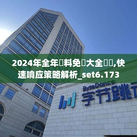 2024年全年資料免費大全優勢,快速响应策略解析_set6.173