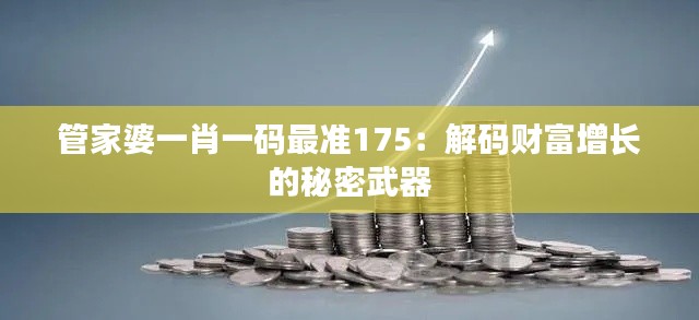 管家婆一肖一码最准175：解码财富增长的秘密武器