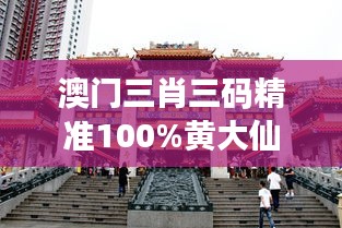 澳门三肖三码精准100%黄大仙349期：探寻黄大仙透码的非凡魅力